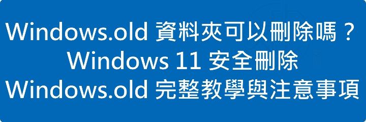 Windows.old 資料夾可以刪除嗎?Windows 11 安全刪除 Windows.old 完整教學與注意事項