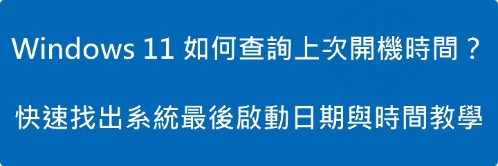 Read more about the article Windows 11 如何查詢上次開機時間？快速找出系統最後啟動日期與時間教學