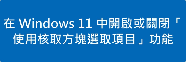 Read more about the article 在 Windows 11 中開啟或關閉「使用核取方塊選取項目」功能