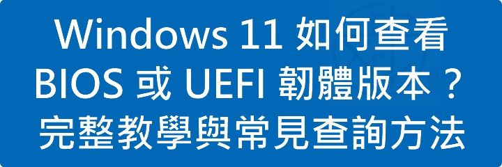 Windows 11 如何查看 BIOS 或 UEFI 韌體版本?完整教學與常見查詢方法