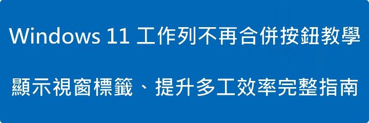 Windows 11 工作列不再合併按鈕教學|顯示視窗標籤、提升多工效率完整指南