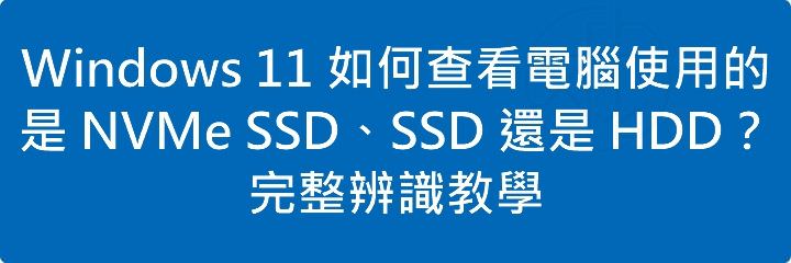 Windows 11 如何查看電腦使用的是 NVMe SSD、SSD 還是 HDD?完整辨識教學