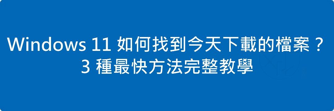 Read more about the article Windows 11 如何找到今天下載的檔案？3 種最快方法完整教學