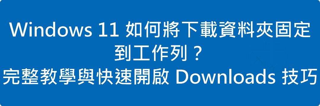 Read more about the article Windows 11 如何將下載資料夾固定到工作列？完整教學與快速開啟 Downloads 技巧