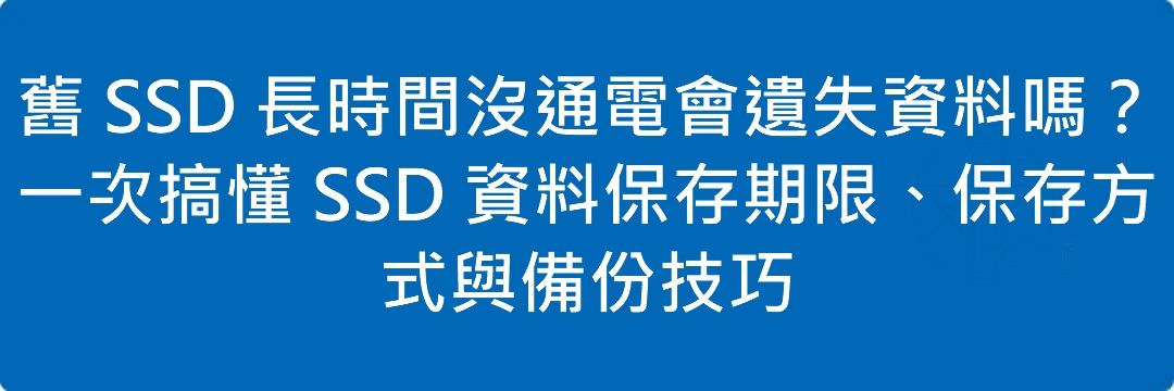 Read more about the article 舊 SSD 長時間沒通電會遺失資料嗎？一次搞懂 SSD 資料保存期限、保存方式與備份技巧