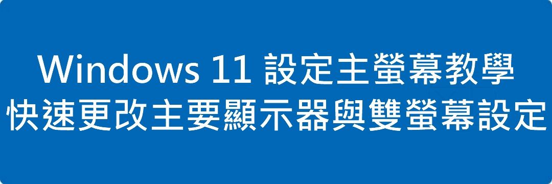 Windows 11 設定主螢幕教學|快速更改主要顯示器與雙螢幕設定