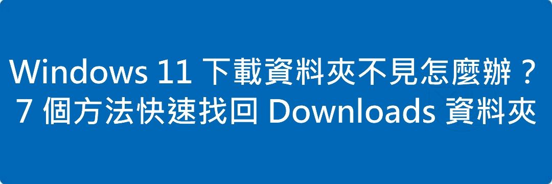 Windows 11 下載資料夾不見怎麼辦?7 個方法快速找回 Downloads 資料夾