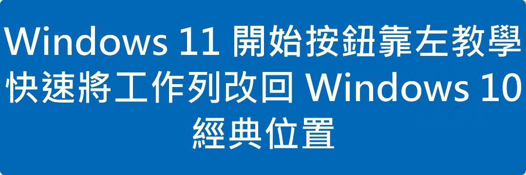 Windows 11 開始按鈕靠左教學|快速將工作列改回 Windows 10 經典位置
