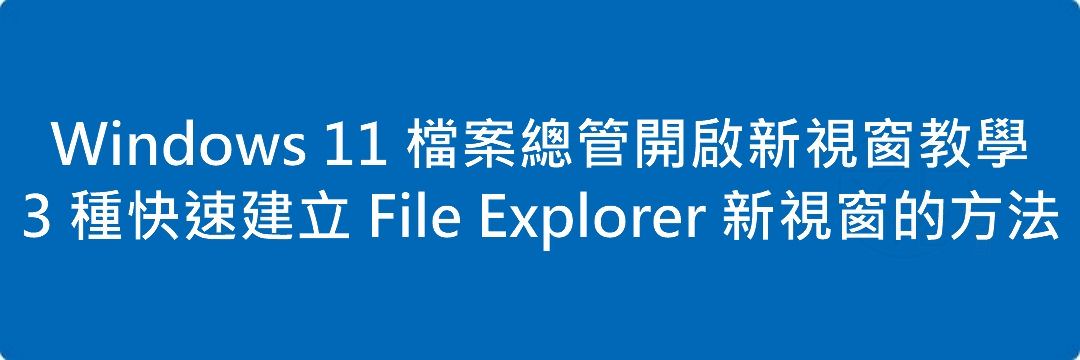 Read more about the article Windows 11 檔案總管開啟新視窗教學｜3 種快速建立 File Explorer 新視窗的方法