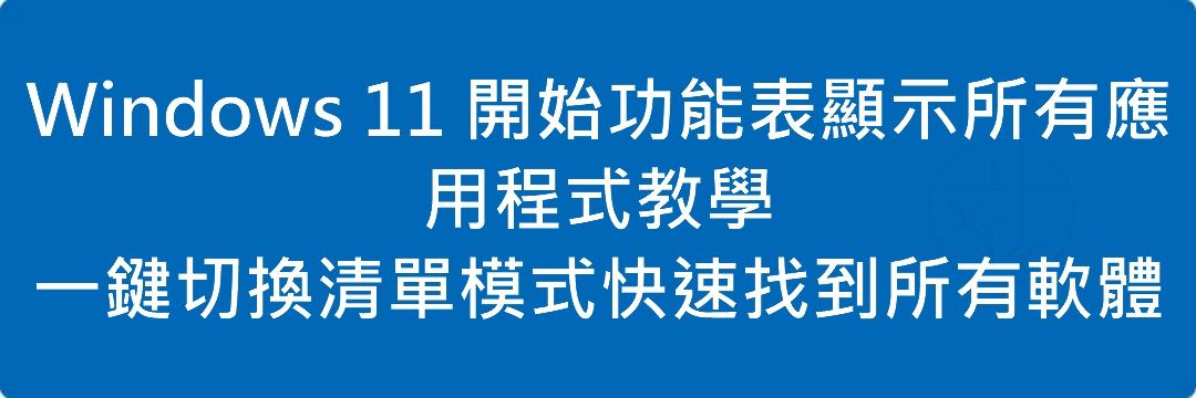 Read more about the article Windows 11 開始功能表顯示所有應用程式教學｜一鍵切換清單模式快速找到所有軟體