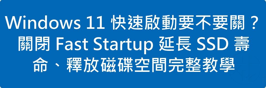 Windows 11 快速啟動要不要關？關閉 Fast Startup 延長 SSD 壽命、釋放磁碟空間完整教學
