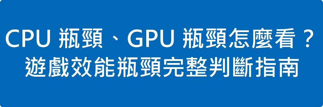 CPU 瓶頸、GPU 瓶頸怎麼看?遊戲效能瓶頸完整判斷指南