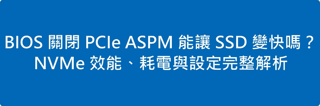 BIOS 關閉 PCIe ASPM 能讓 SSD 變快嗎?NVMe 效能、耗電與設定完整解析