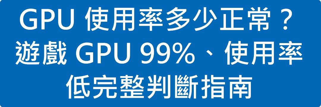 GPU 使用率多少正常?遊戲 GPU 99%、使用率低完整判斷指南