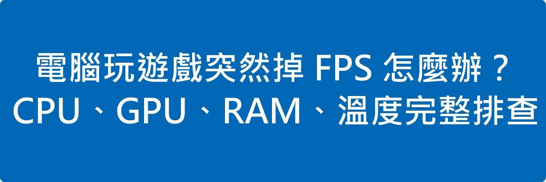 Read more about the article 電腦玩遊戲突然掉 FPS 怎麼辦？CPU、GPU、RAM、溫度完整排查