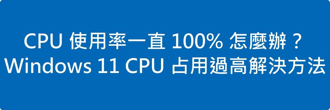 CPU 使用率一直 100% 怎麼辦?Windows 11 CPU 占用過高解決方法