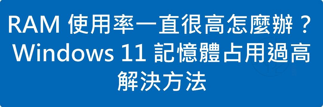 RAM 使用率一直很高怎麼辦?Windows 11 記憶體占用過高解決方法