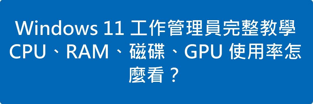 Read more about the article Windows 11 工作管理員完整教學｜CPU、RAM、磁碟、GPU 使用率怎麼看？